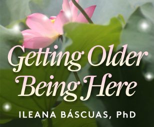 Getting Older, Being Here by Ileana Bascuas, Ph.D.